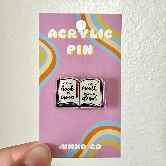When My Book is Open, Your Mouth Should Be Closed Acrylic Pin
