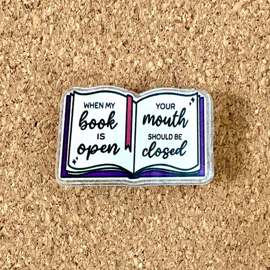 When My Book is Open, Your Mouth Should Be Closed Acrylic Pin